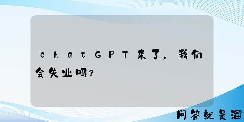 chatGPT来了，我们会失业吗？