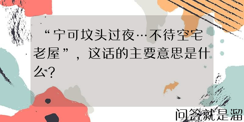 “宁可坟头过夜…不待空宅老屋”，这话的主要意思是什么？