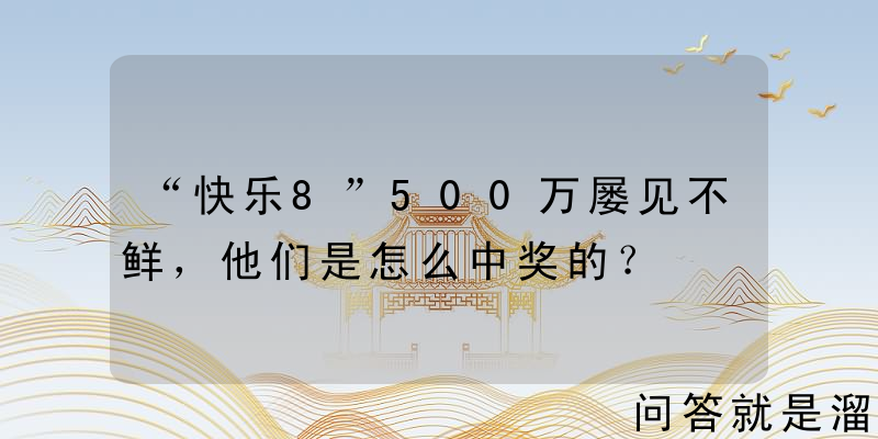 “快乐8”500万屡见不鲜，他们是怎么中奖的？