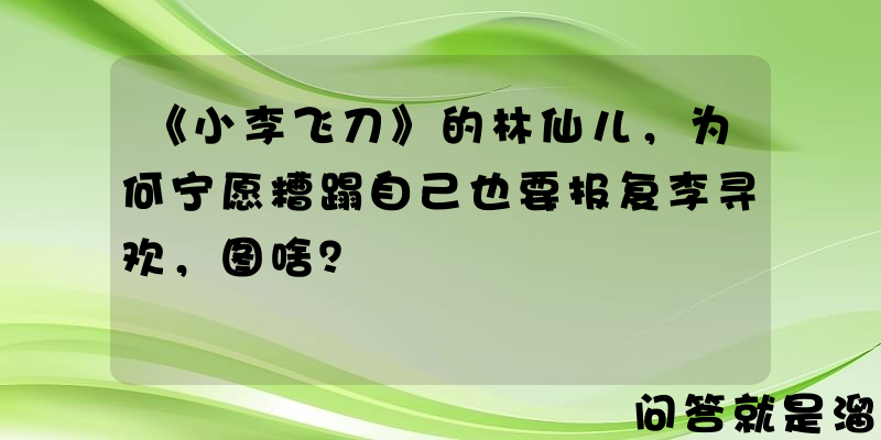 《小李飞刀》的林仙儿，为何宁愿糟蹋自己也要报复李寻欢，图啥？