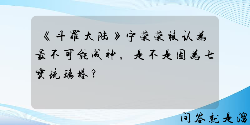 《斗罗大陆》宁荣荣被认为最不可能成神，是不是因为七宝琉璃塔？