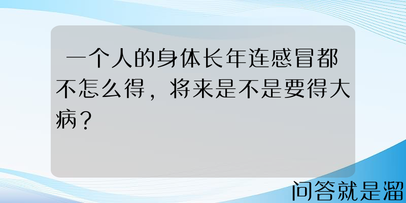 一个人的身体长年连感冒都不怎么得，将来是不是要得大病？