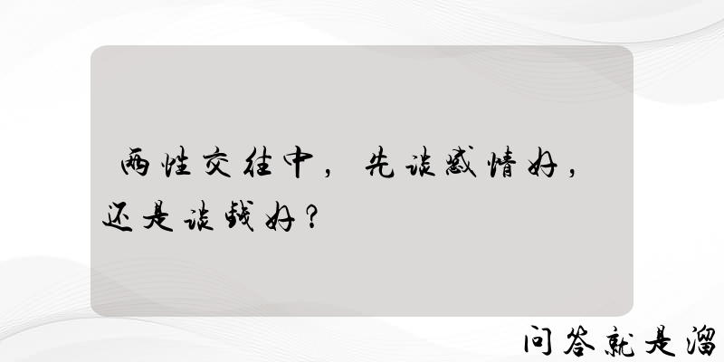 两性交往中，先谈感情好，还是谈钱好？