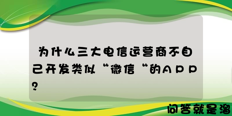 为什么三大电信运营商不自己开发类似“微信“的APP？