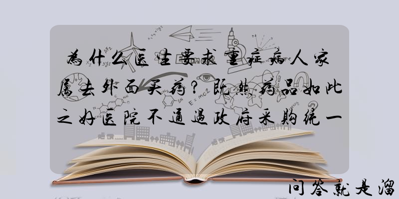 为什么医生要求重症病人家属去外面买药？既然药品如此之好医院不通过政府采购统一购买吗？