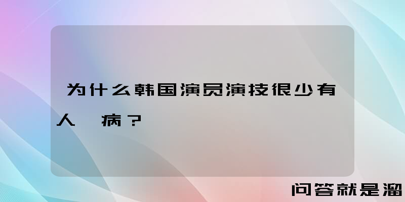 为什么韩国演员演技很少有人诟病？