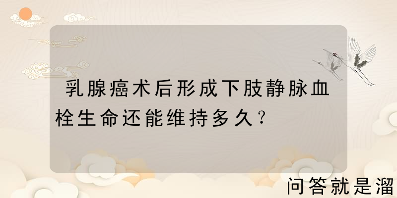 乳腺癌术后形成下肢静脉血栓生命还能维持多久？