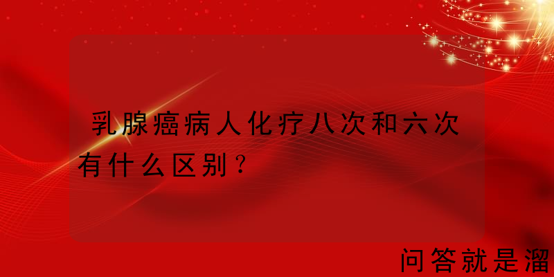 乳腺癌病人化疗八次和六次有什么区别？