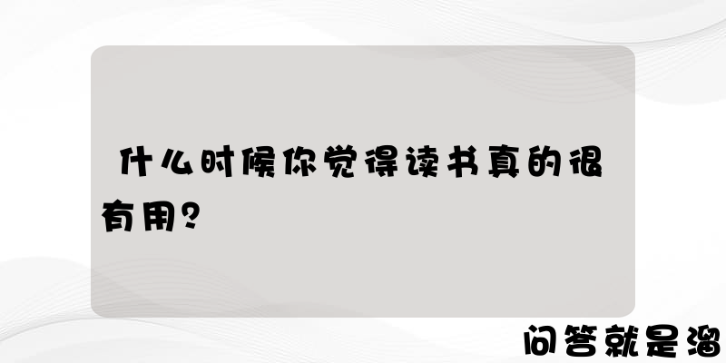 什么时候你觉得读书真的很有用？