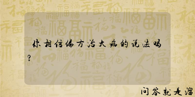 你相信偏方治大病的说法吗？