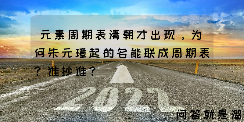 元素周期表清朝才出现，为何朱元璋起的名能联成周期表？谁抄谁？