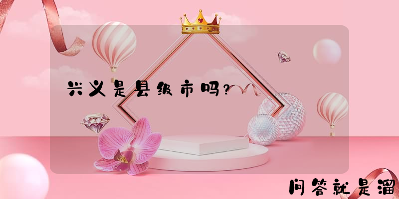 兴义是县级市吗？