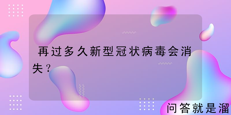 再过多久新型冠状病毒会消失？