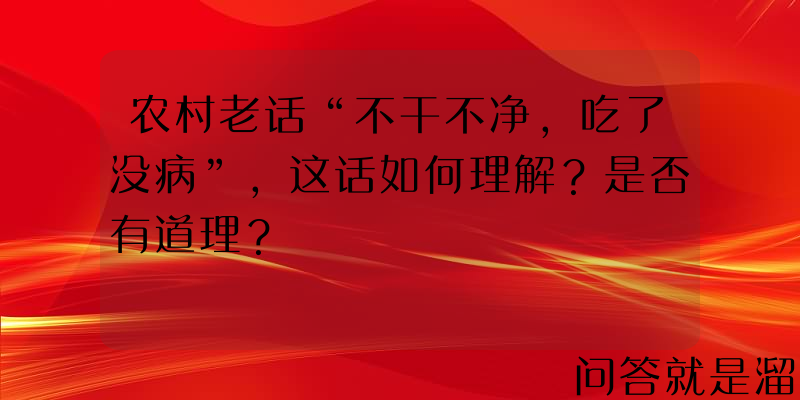 农村老话“不干不净，吃了没病”，这话如何理解？是否有道理？