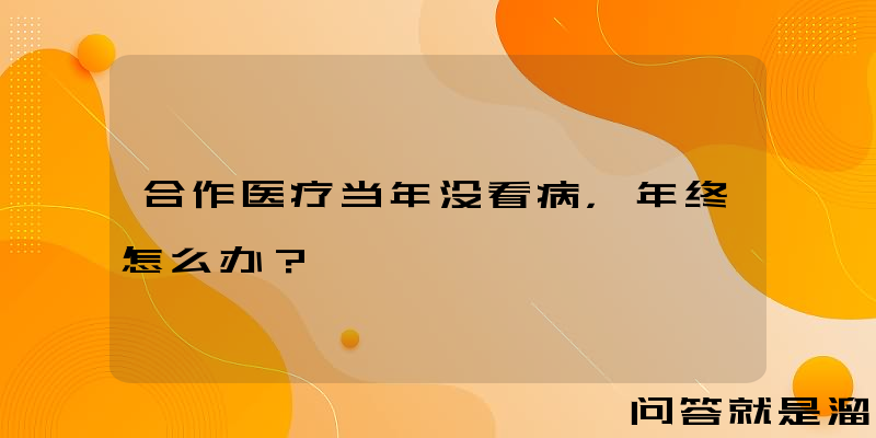 合作医疗当年没看病，年终怎么办？