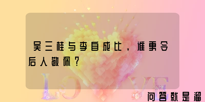 吴三桂与李自成比，谁更令后人敬佩？