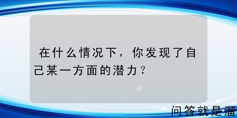 在什么情况下，你发现了自己某一方面的潜力？