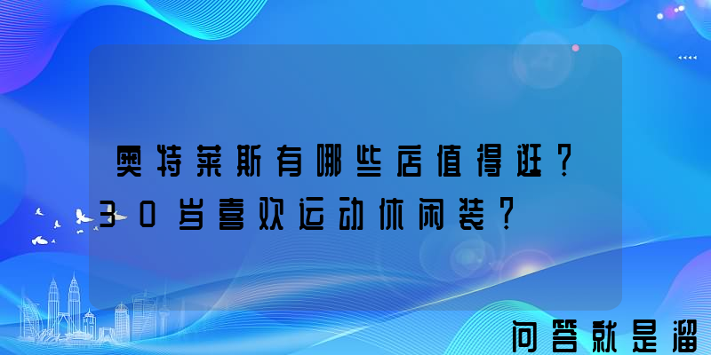 奥特莱斯有哪些店值得逛？30岁喜欢运动休闲装？