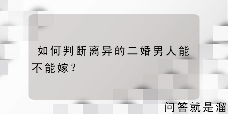 如何判断离异的二婚男人能不能嫁？