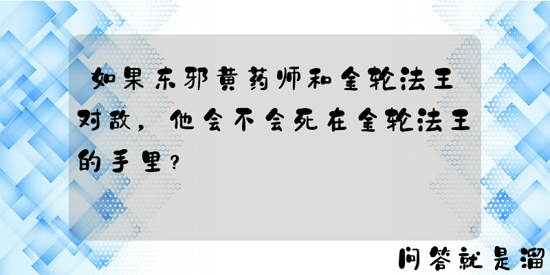 如果东邪黄药师和金轮法王对敌，他会不会死在金轮法王的手里？