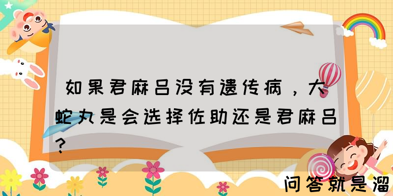 如果君麻吕没有遗传病，大蛇丸是会选择佐助还是君麻吕？