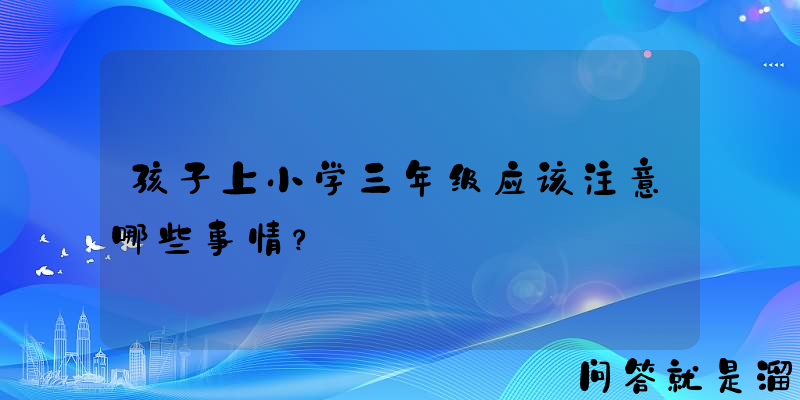 孩子上小学三年级应该注意哪些事情？