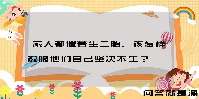 家人都催着生二胎，该怎样说服他们自己坚决不生？