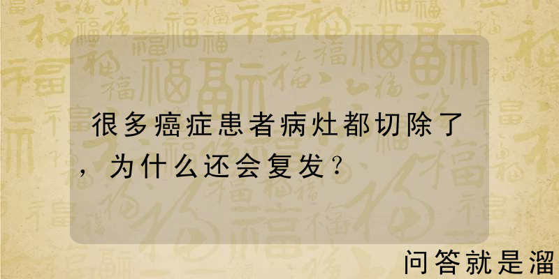 很多癌症患者病灶都切除了，为什么还会复发？