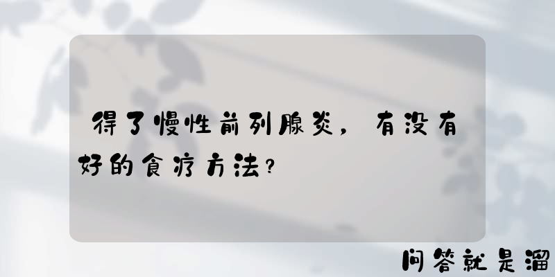 得了慢性前列腺炎，有没有好的食疗方法？