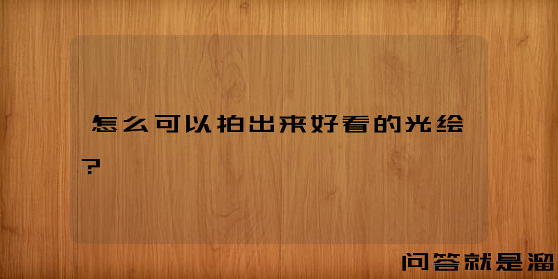 怎么可以拍出来好看的光绘？