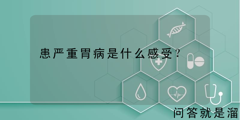 患严重胃病是什么感受？