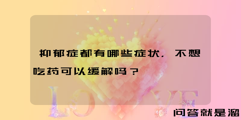 抑郁症都有哪些症状，不想吃药可以缓解吗？