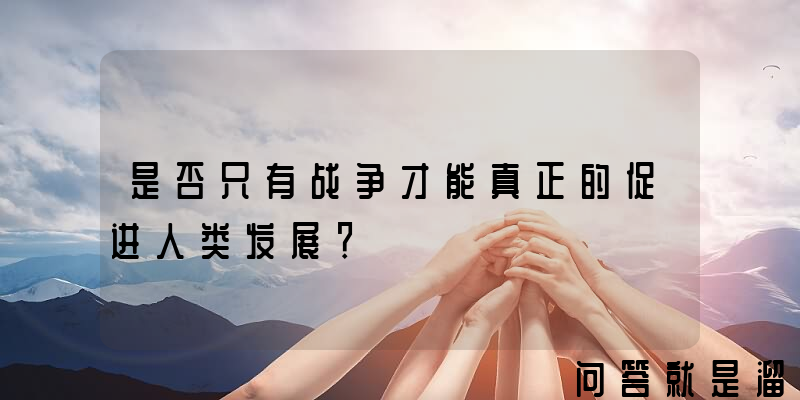 是否只有战争才能真正的促进人类发展？