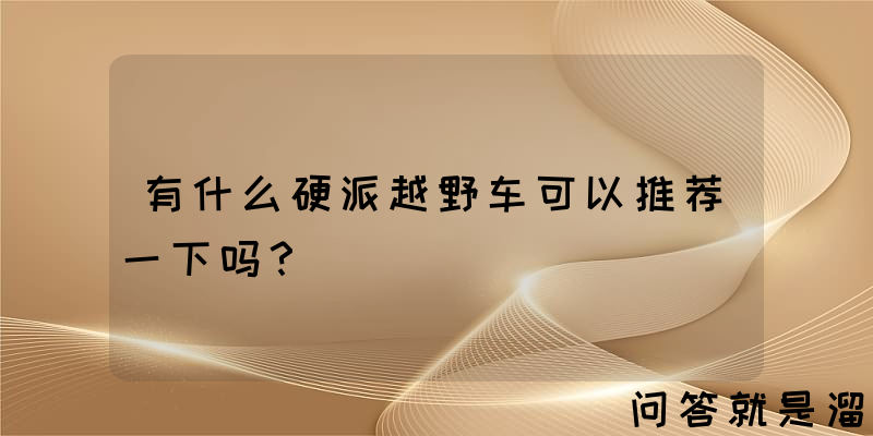 有什么硬派越野车可以推荐一下吗？