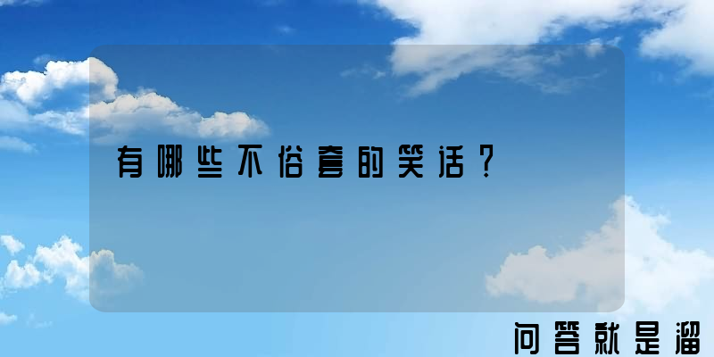 有哪些不俗套的笑话？