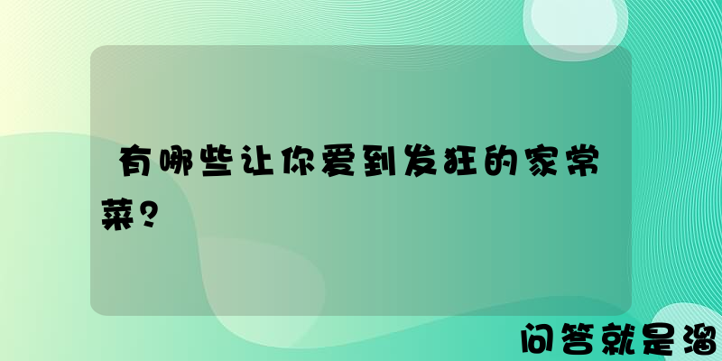 有哪些让你爱到发狂的家常菜？