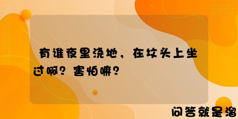 有谁夜里浇地，在坟头上坐过啊？害怕嘛？