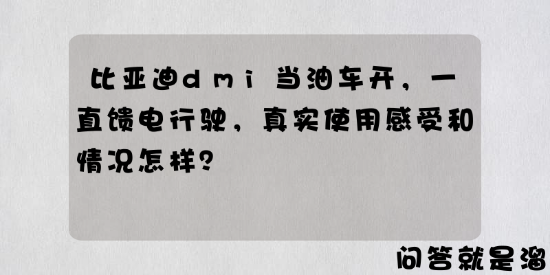 比亚迪dmi当油车开，一直馈电行驶，真实使用感受和情况怎样？