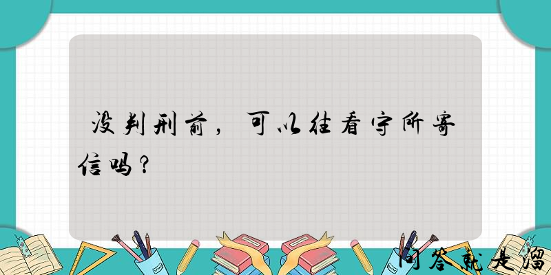 没判刑前，可以往看守所寄信吗？