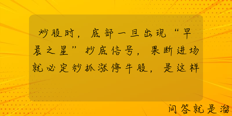 炒股时，底部一旦出现“早晨之星”抄底信号，果断进场就必定秒抓涨停牛股，是这样吗？