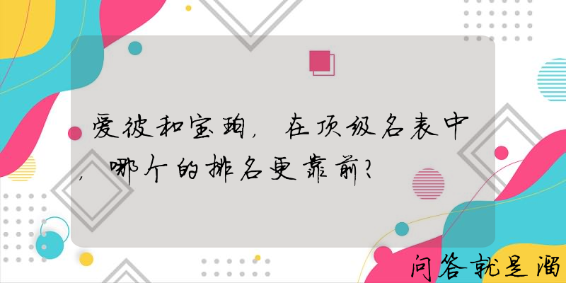 爱彼和宝珀，在顶级名表中，哪个的排名更靠前？