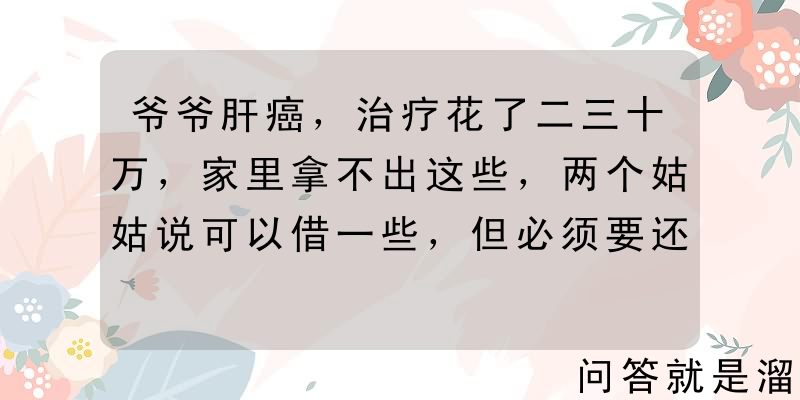 爷爷肝癌，治疗花了二三十万，家里拿不出这些，两个姑姑说可以借一些，但必须要还。请问她们的做法合法吗？