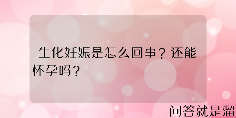 生化妊娠是怎么回事？还能怀孕吗？