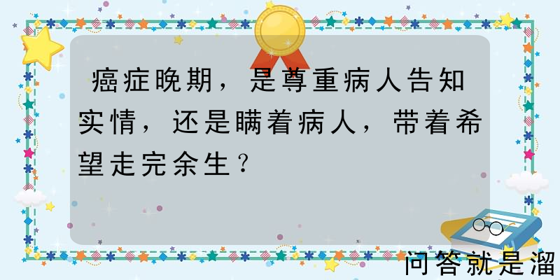 癌症晚期，是尊重病人告知实情，还是瞒着病人，带着希望走完余生？