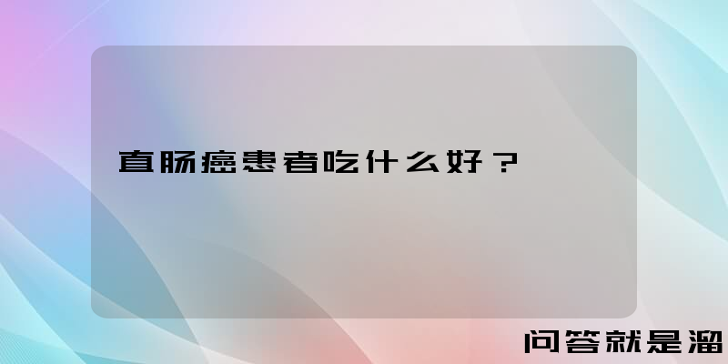 直肠癌患者吃什么好？