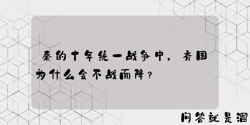 秦的十年统一战争中，齐国为什么会不战而降？