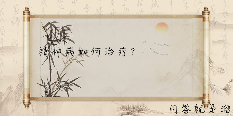 精神病如何治疗？