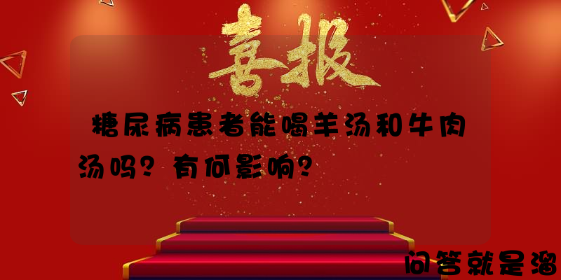 糖尿病患者能喝羊汤和牛肉汤吗？有何影响？