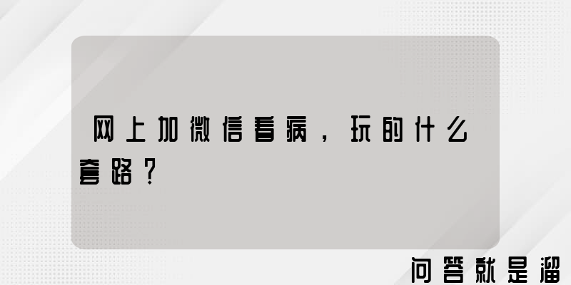 网上加微信看病，玩的什么套路？