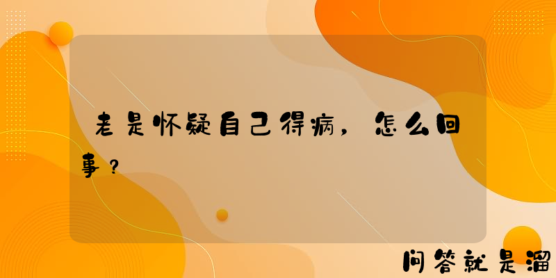 老是怀疑自己得病，怎么回事？